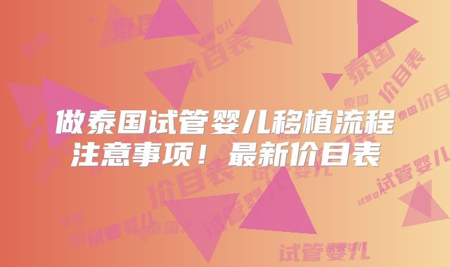 做泰国试管婴儿移植流程注意事项！最新价目表