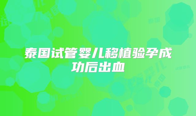 泰国试管婴儿移植验孕成功后出血