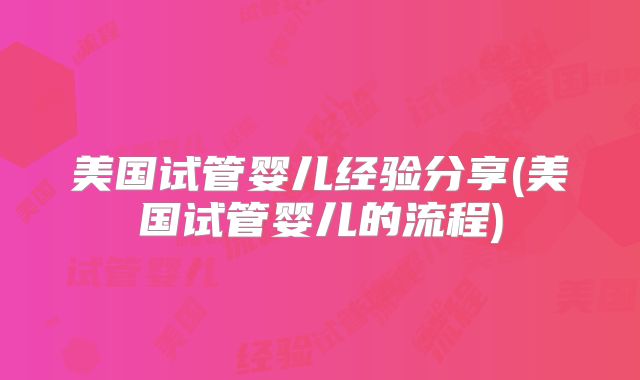 美国试管婴儿经验分享(美国试管婴儿的流程)