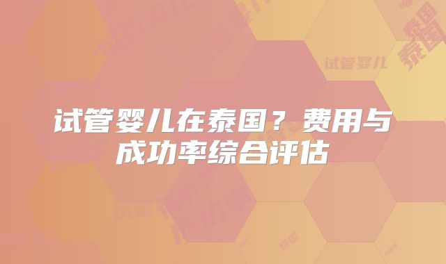 试管婴儿在泰国？费用与成功率综合评估