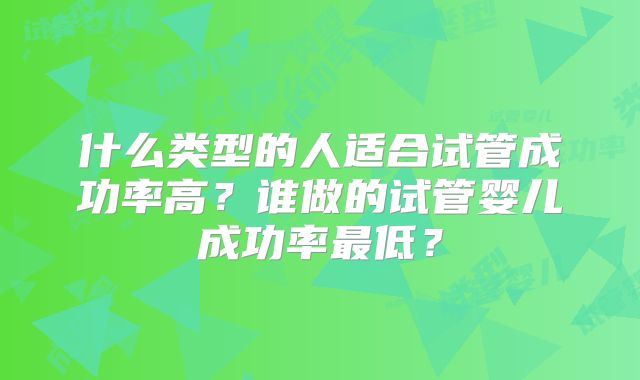 什么类型的人适合试管成功率高？谁做的试管婴儿成功率最低？