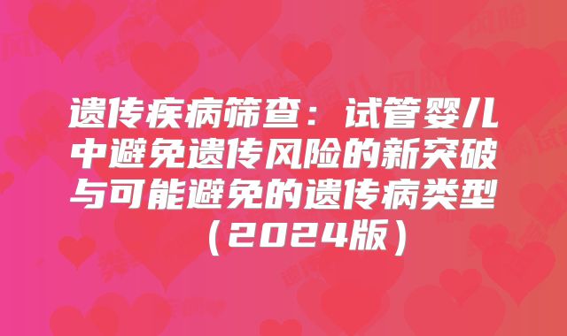 遗传疾病筛查:试管婴儿中避免遗传风险的新突破与可能避免的遗传病类型(2024版)