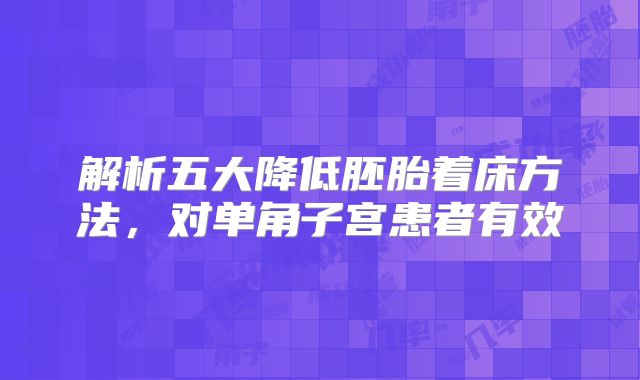 解析五大降低胚胎着床方法,对单角子宫患者有效