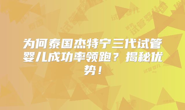 为何泰国杰特宁三代试管婴儿成功率领跑?揭秘优势!