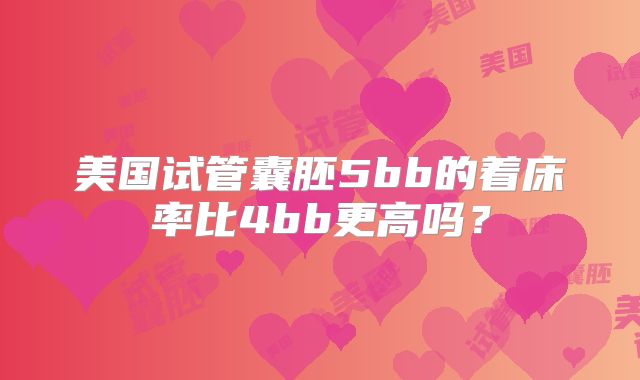 美国试管囊胚5bb的着床率比4bb更高吗？