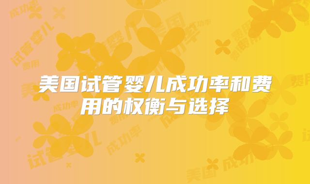 美国试管婴儿成功率和费用的权衡与选择