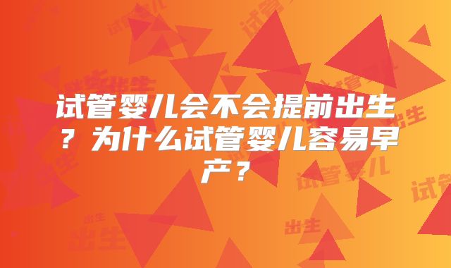 试管婴儿会不会提前出生？为什么试管婴儿容易早产？