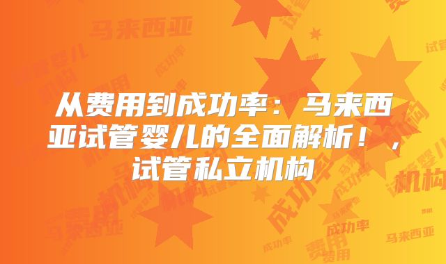 从费用到成功率:马来西亚试管婴儿的全面解析!,试管私立机构