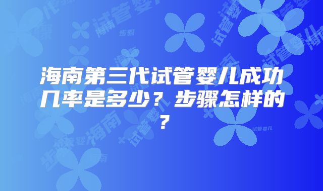 海南第三代试管婴儿成功几率是多少?步骤怎样的?