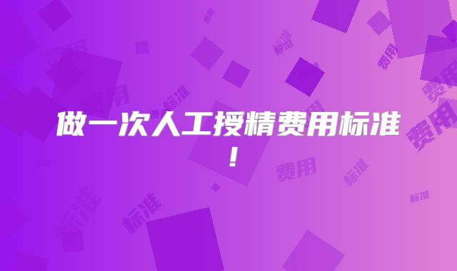 做一次人工授精费用标准！