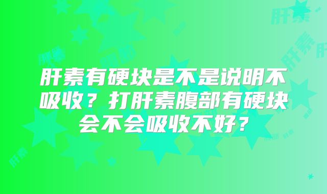 肝素有硬块是不是说明不吸收？打肝素腹部有硬块会不会吸收不好？