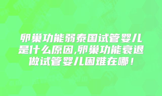 卵巢功能弱泰国试管婴儿是什么原因,卵巢功能衰退做试管婴儿困难在哪！