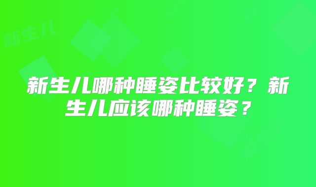 新生儿哪种睡姿比较好？新生儿应该哪种睡姿？