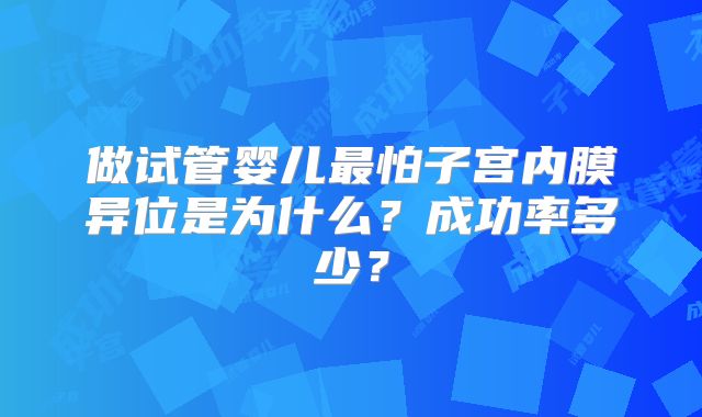 做试管婴儿最怕子宫内膜异位是为什么？成功率多少？