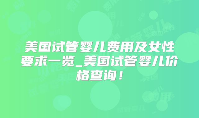 美国试管婴儿费用及女性要求一览_美国试管婴儿价格查询！