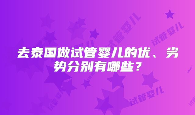 去泰国做试管婴儿的优、劣势分别有哪些？