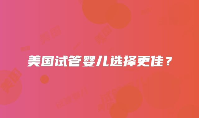美国试管婴儿选择更佳?