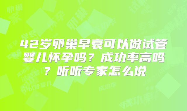 42岁卵巢早衰可以做试管婴儿怀孕吗？成功率高吗？听听专家怎么说