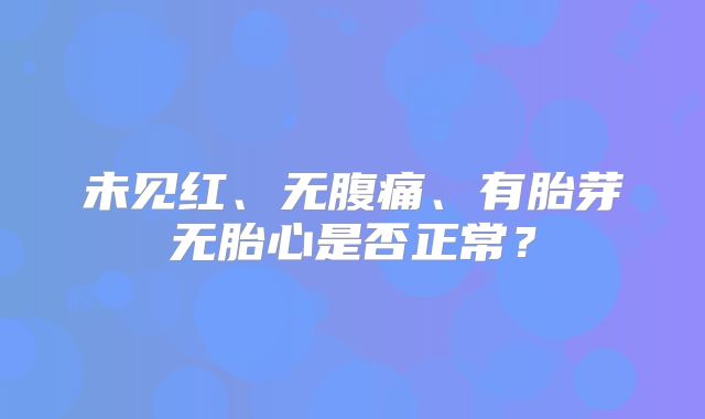 未见红、无腹痛、有胎芽无胎心是否正常？