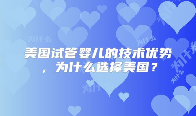 美国试管婴儿的技术优势，为什么选择美国？