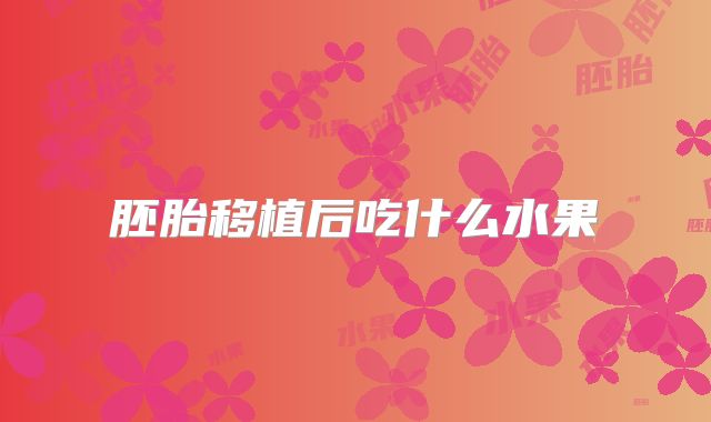 胚胎移植后吃什么水果
