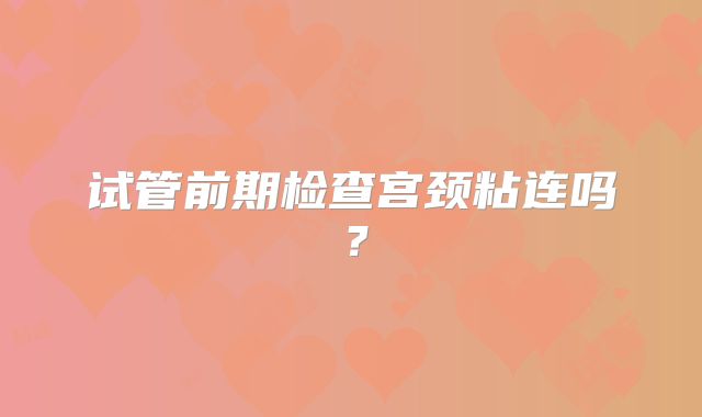 试管前期检查宫颈粘连吗？