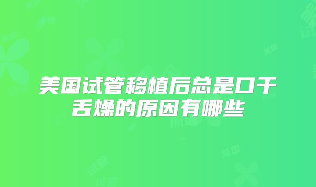 美国试管移植后总是口干舌燥的原因有哪些