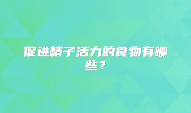 促进精子活力的食物有哪些？