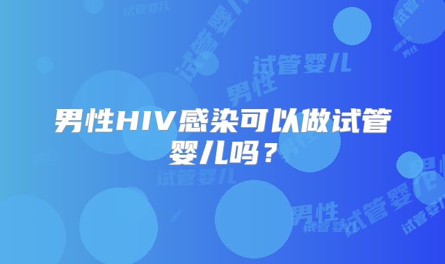 男性HIV感染可以做试管婴儿吗？