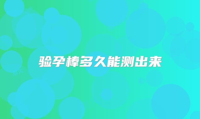 验孕棒多久能测出来