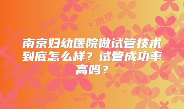 南京妇幼医院做试管技术到底怎么样？试管成功率高吗？
