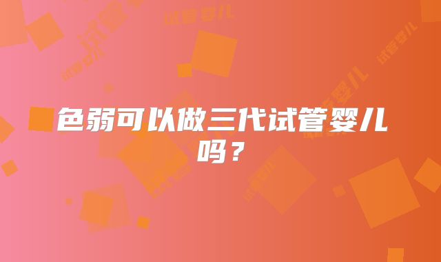 色弱可以做三代试管婴儿吗？