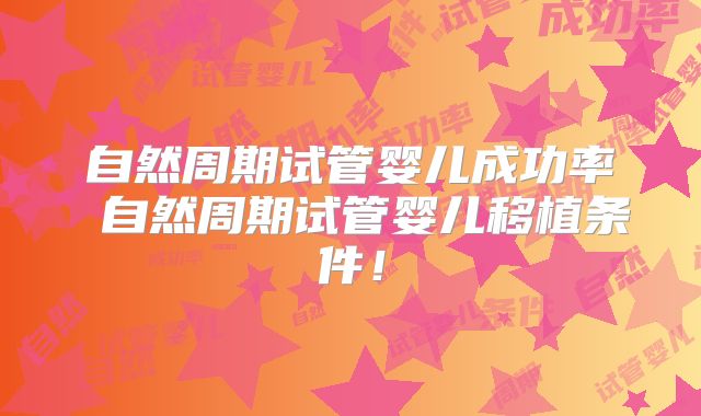 自然周期试管婴儿成功率 自然周期试管婴儿移植条件!