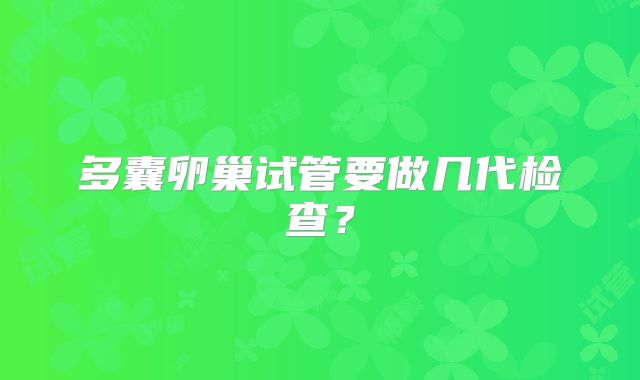 多囊卵巢试管要做几代检查？