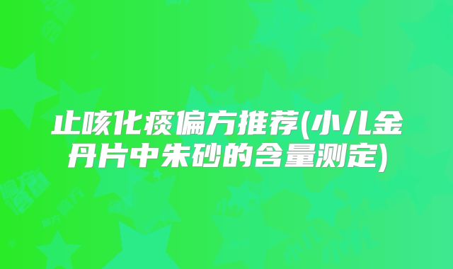 止咳化痰偏方推荐(小儿金丹片中朱砂的含量测定)
