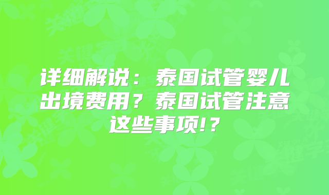 详细解说：泰国试管婴儿出境费用？泰国试管注意这些事项!？