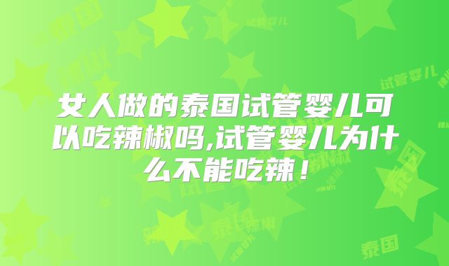 女人做的泰国试管婴儿可以吃辣椒吗,试管婴儿为什么不能吃辣！