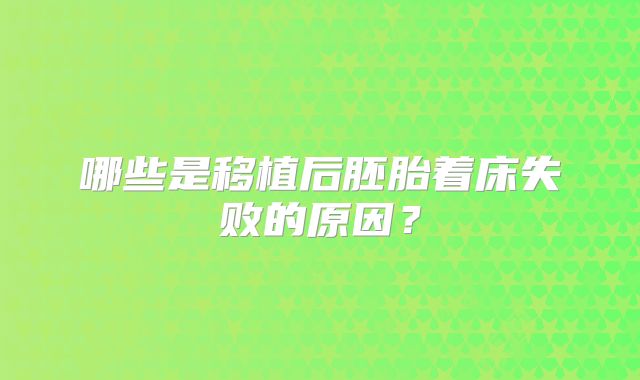 哪些是移植后胚胎着床失败的原因？