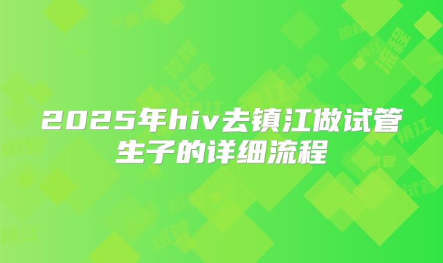 2025年hiv去镇江做试管生子的详细流程