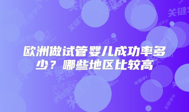 欧洲做试管婴儿成功率多少?哪些地区比较高