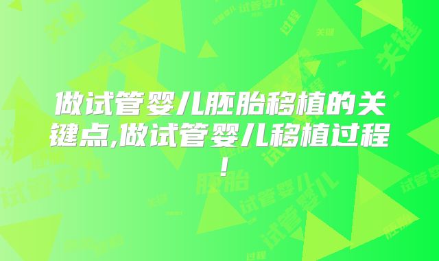 做试管婴儿胚胎移植的关键点,做试管婴儿移植过程！