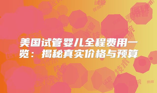 美国试管婴儿全程费用一览:揭秘真实价格与预算