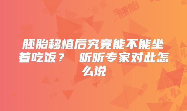 胚胎移植后究竟能不能坐着吃饭？ 听听专家对此怎么说