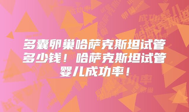 多囊卵巢哈萨克斯坦试管多少钱!哈萨克斯坦试管婴儿成功率!