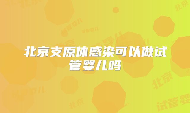 北京支原体感染可以做试管婴儿吗
