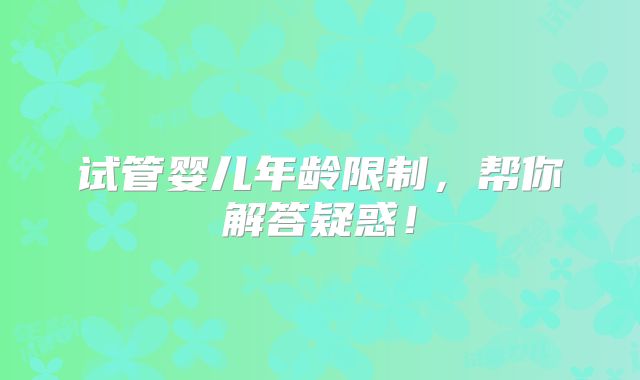 试管婴儿年龄限制，帮你解答疑惑！