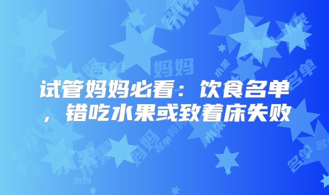 试管妈妈必看：饮食名单，错吃水果或致着床失败