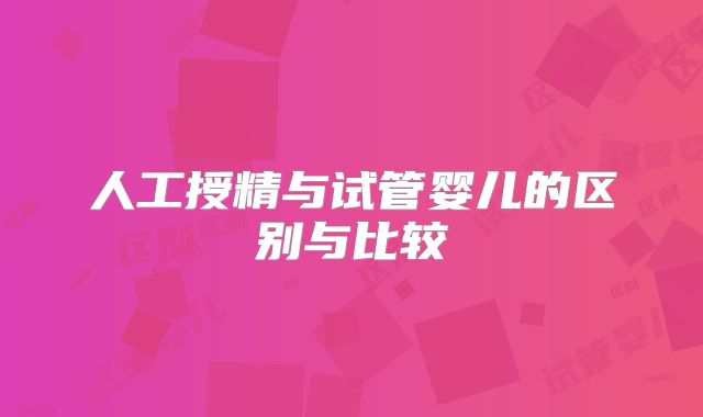 人工授精与试管婴儿的区别与比较