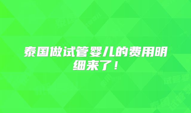 泰国做试管婴儿的费用明细来了!