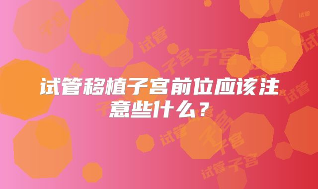 试管移植子宫前位应该注意些什么？
